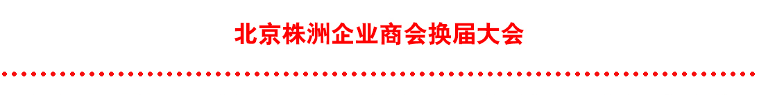 北京株洲企业商会换届大会